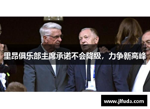 里昂俱乐部主席承诺不会降级，力争新高峰