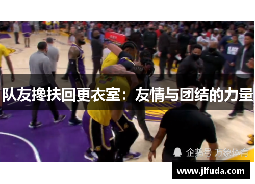 队友搀扶回更衣室：友情与团结的力量