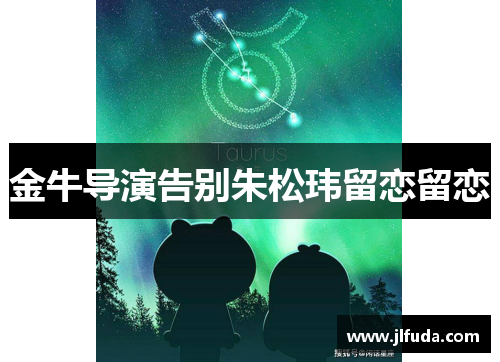 金牛导演告别朱松玮留恋留恋