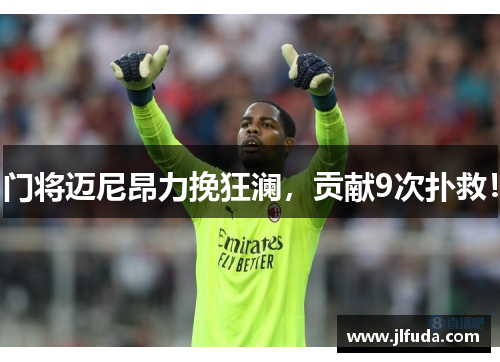 门将迈尼昂力挽狂澜，贡献9次扑救！